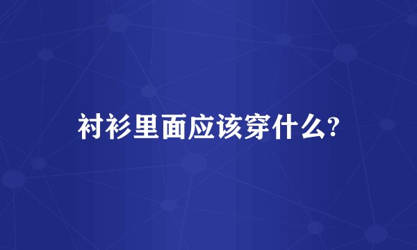 衬衫里面应该穿什么?