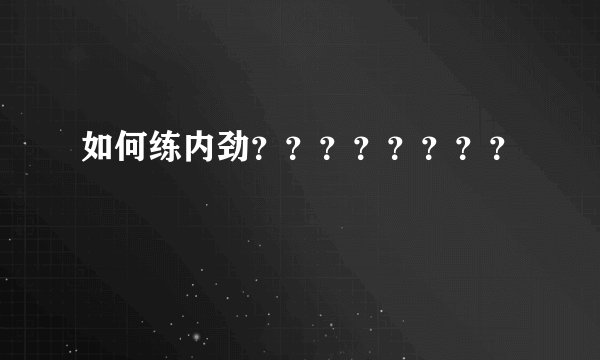 如何练内劲？？？？？？？？
