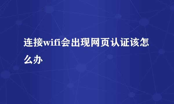 连接wifi会出现网页认证该怎么办
