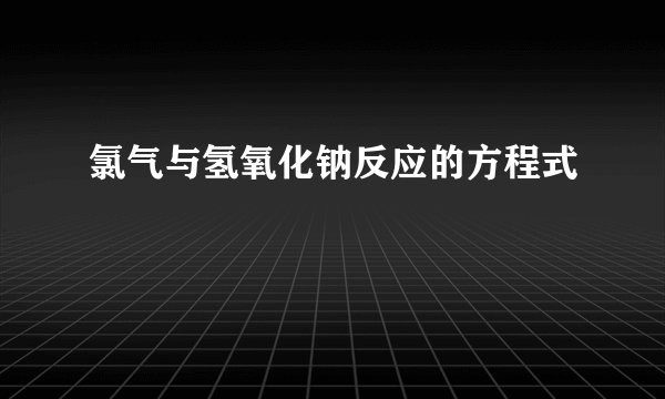 氯气与氢氧化钠反应的方程式