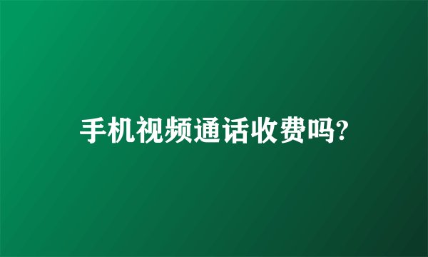 手机视频通话收费吗?