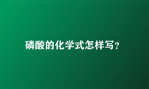 磷酸的化学式怎样写？