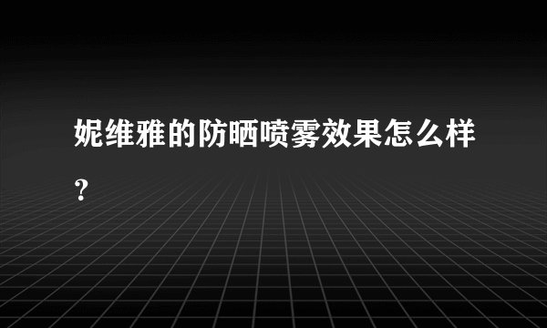 妮维雅的防晒喷雾效果怎么样？