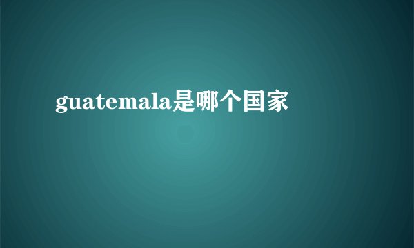 guatemala是哪个国家