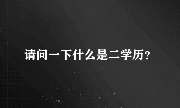 请问一下什么是二学历？