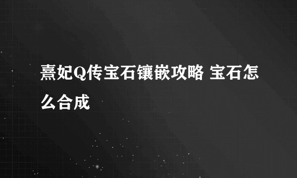 熹妃Q传宝石镶嵌攻略 宝石怎么合成