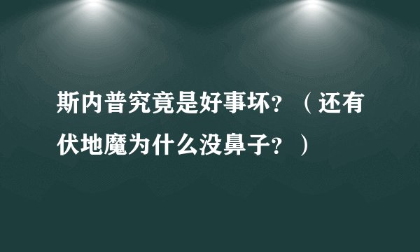 斯内普究竟是好事坏？（还有伏地魔为什么没鼻子？）