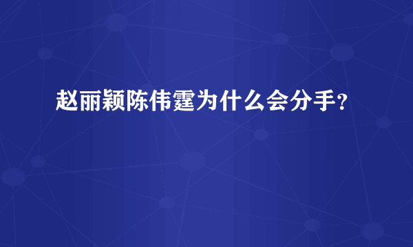 赵丽颖陈伟霆为什么会分手？