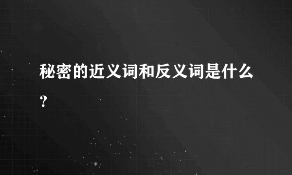 秘密的近义词和反义词是什么？