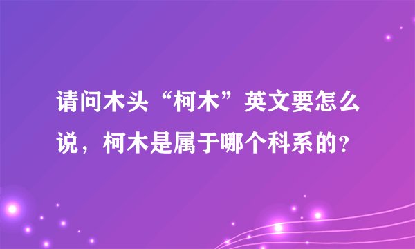 请问木头“柯木”英文要怎么说，柯木是属于哪个科系的？
