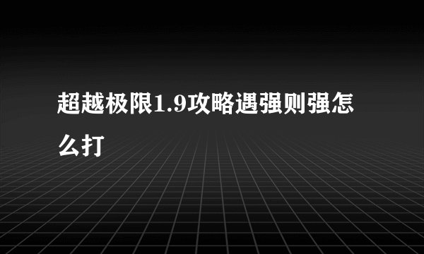 超越极限1.9攻略遇强则强怎么打
