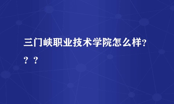 三门峡职业技术学院怎么样？？？