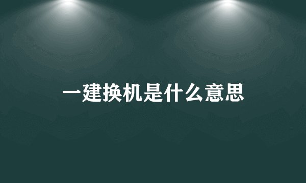 一建换机是什么意思