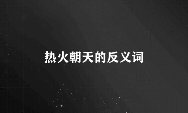 热火朝天的反义词