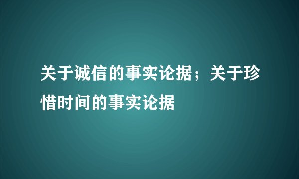 关于诚信的事实论据；关于珍惜时间的事实论据