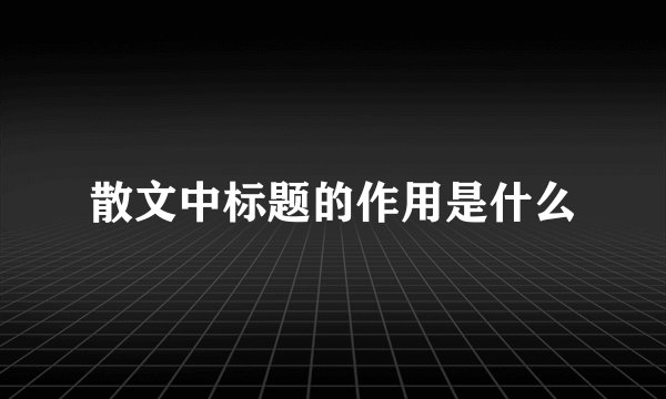 散文中标题的作用是什么