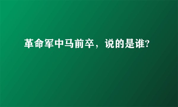 革命军中马前卒，说的是谁?