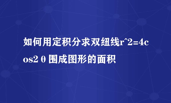 如何用定积分求双纽线r^2=4cos2θ围成图形的面积