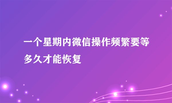 一个星期内微信操作频繁要等多久才能恢复