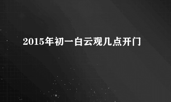2015年初一白云观几点开门