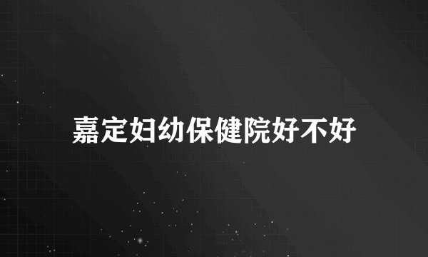 嘉定妇幼保健院好不好