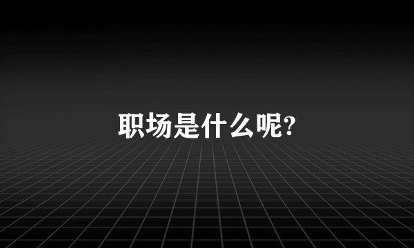 职场是什么呢?