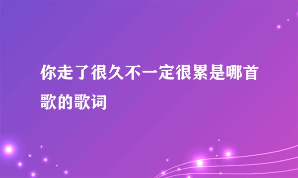 你走了很久不一定很累是哪首歌的歌词