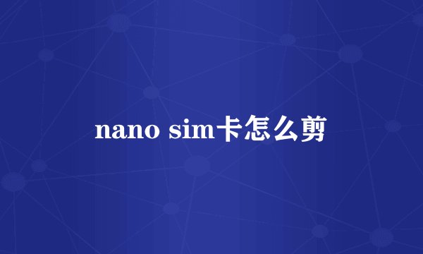 nano sim卡怎么剪