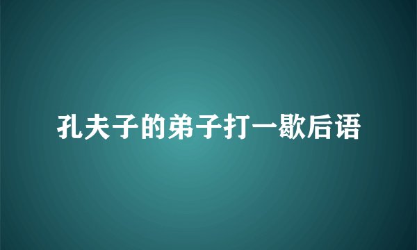 孔夫子的弟子打一歇后语