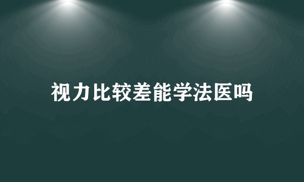 视力比较差能学法医吗