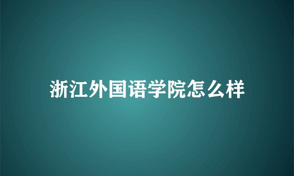 浙江外国语学院怎么样