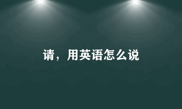 请，用英语怎么说