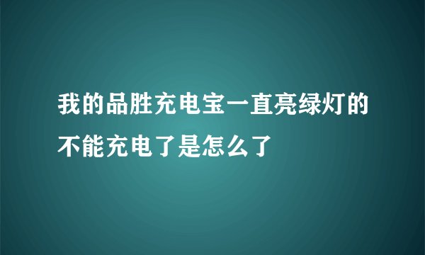 我的品胜充电宝一直亮绿灯的不能充电了是怎么了