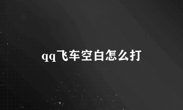 qq飞车空白怎么打