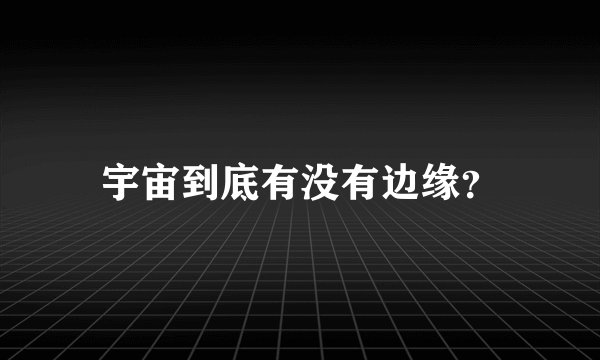 宇宙到底有没有边缘？