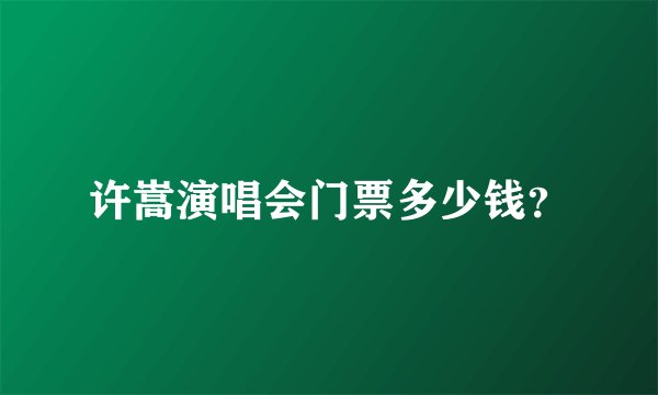 许嵩演唱会门票多少钱？
