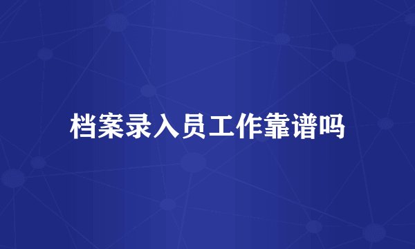档案录入员工作靠谱吗