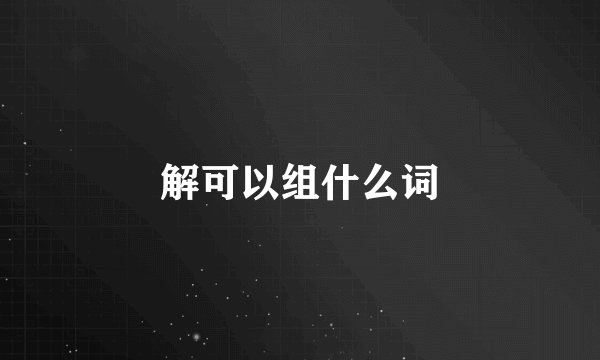 解可以组什么词