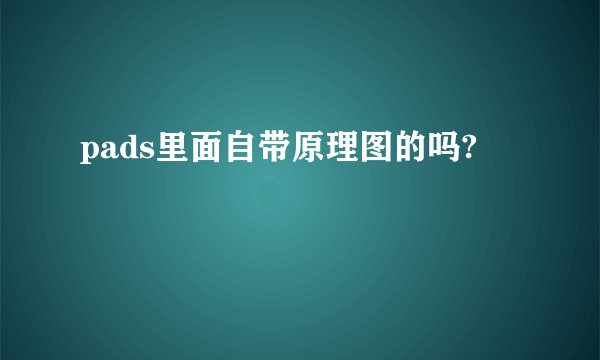 pads里面自带原理图的吗?