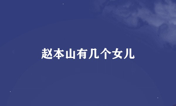 赵本山有几个女儿