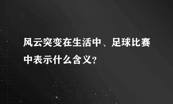 风云突变在生活中、足球比赛中表示什么含义？