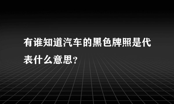 有谁知道汽车的黑色牌照是代表什么意思？