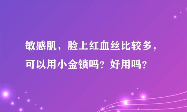 敏感肌，脸上红血丝比较多，可以用小金锁吗？好用吗？