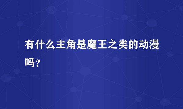 有什么主角是魔王之类的动漫吗？