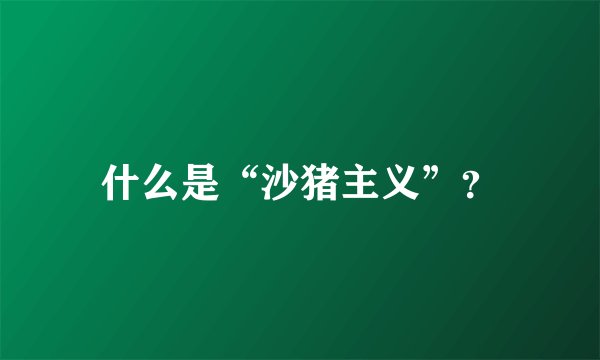 什么是“沙猪主义”？