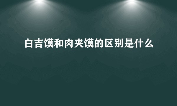 白吉馍和肉夹馍的区别是什么