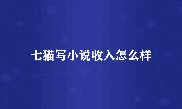 七猫写小说收入怎么样
