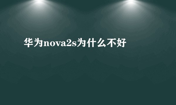 华为nova2s为什么不好