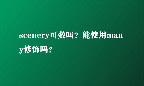 scenery可数吗？能使用many修饰吗？