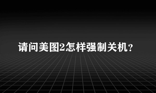 请问美图2怎样强制关机？